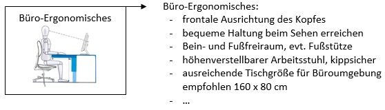 Büro-Ergonomisches -	frontale Ausrichtung des Kopfes bequeme Haltung beim Sehen erreichen Bein- und Fußfreiraum höhenverstellbarer Arbeitsstuhl …